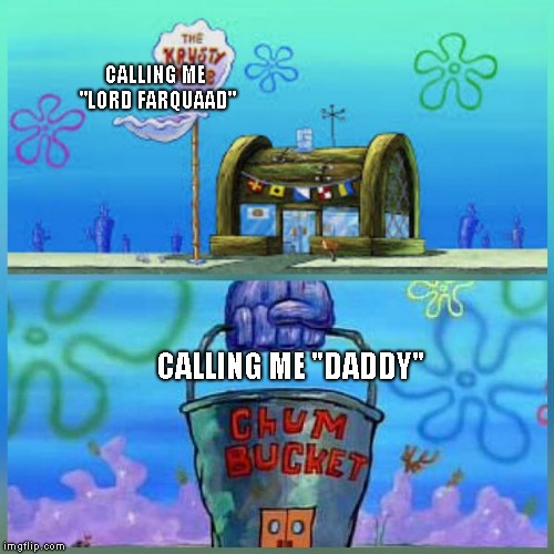 Krusty Krab Vs Chum Bucket | CALLING ME "LORD FARQUAAD"; CALLING ME "DADDY" | image tagged in memes,krusty krab vs chum bucket | made w/ Imgflip meme maker