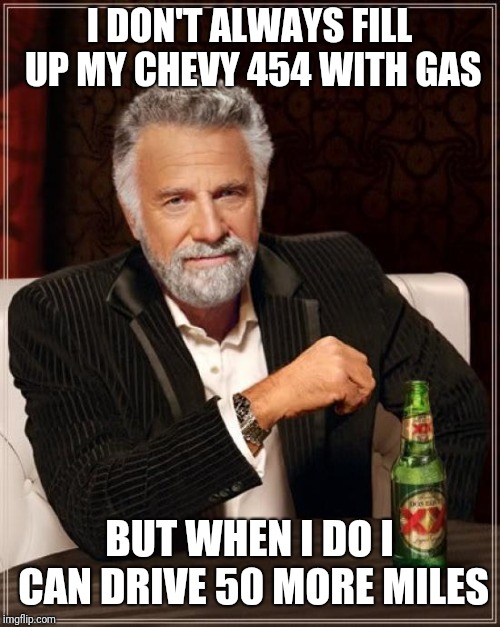Gulp, gulp, gulp |  I DON'T ALWAYS FILL UP MY CHEVY 454 WITH GAS; BUT WHEN I DO I CAN DRIVE 50 MORE MILES | image tagged in memes,the most interesting man in the world,chevy sucks,gas | made w/ Imgflip meme maker