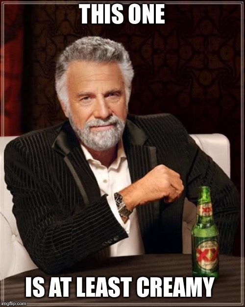 The Most Interesting Man In The World Meme | THIS ONE IS AT LEAST CREAMY | image tagged in memes,the most interesting man in the world | made w/ Imgflip meme maker