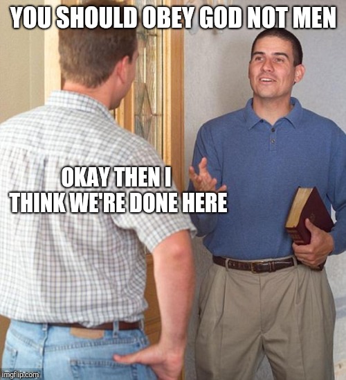 Door to door evangelist | YOU SHOULD OBEY GOD NOT MEN OKAY THEN I THINK WE'RE DONE HERE | image tagged in door to door evangelist | made w/ Imgflip meme maker