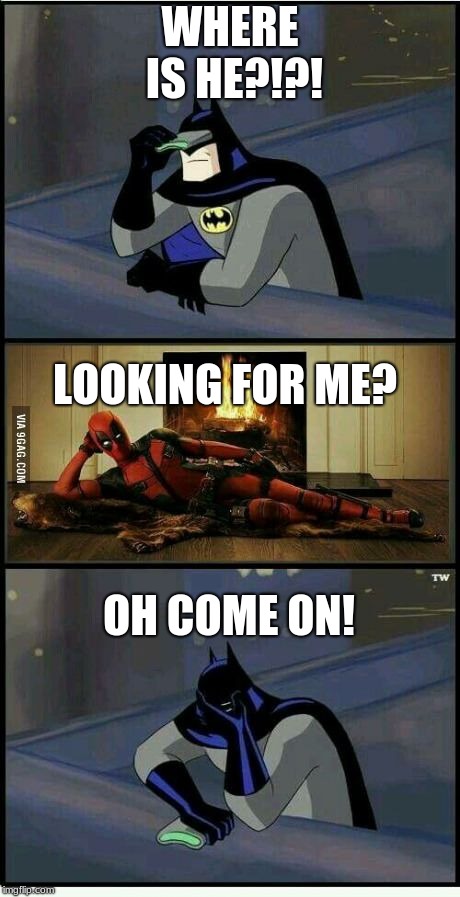 Batman and Deadpool | WHERE IS HE?!?! LOOKING FOR ME? OH COME ON! | image tagged in memes | made w/ Imgflip meme maker
