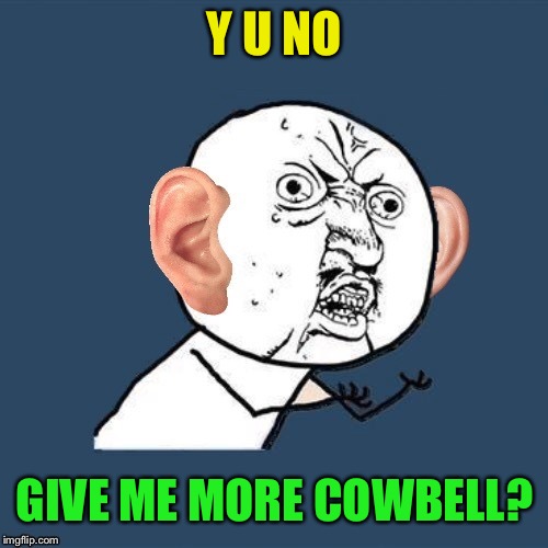 Y U NO GIVE ME MORE COWBELL? | made w/ Imgflip meme maker