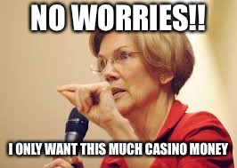 Casino money  | NO WORRIES!! I ONLY WANT THIS MUCH CASINO MONEY | image tagged in elizabeth warren,pocahontas | made w/ Imgflip meme maker