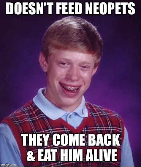 Bad Luck Brian | DOESN’T FEED NEOPETS; THEY COME BACK & EAT HIM ALIVE | image tagged in memes,bad luck brian,neopets | made w/ Imgflip meme maker