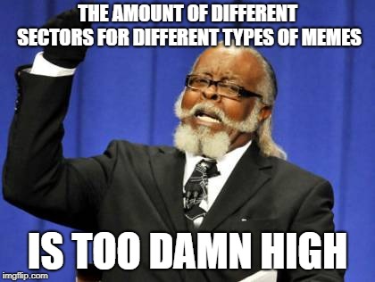 seriously? cats have their own sector now? | THE AMOUNT OF DIFFERENT SECTORS FOR DIFFERENT TYPES OF MEMES; IS TOO DAMN HIGH | image tagged in memes,too damn high | made w/ Imgflip meme maker