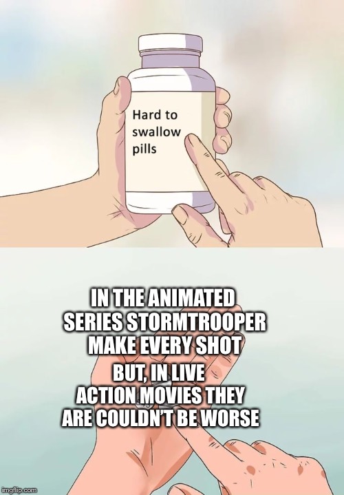 Hard To Swallow Pills | IN THE ANIMATED SERIES STORMTROOPER MAKE EVERY SHOT; BUT, IN LIVE ACTION MOVIES THEY ARE COULDN’T BE WORSE | image tagged in memes,hard to swallow pills | made w/ Imgflip meme maker