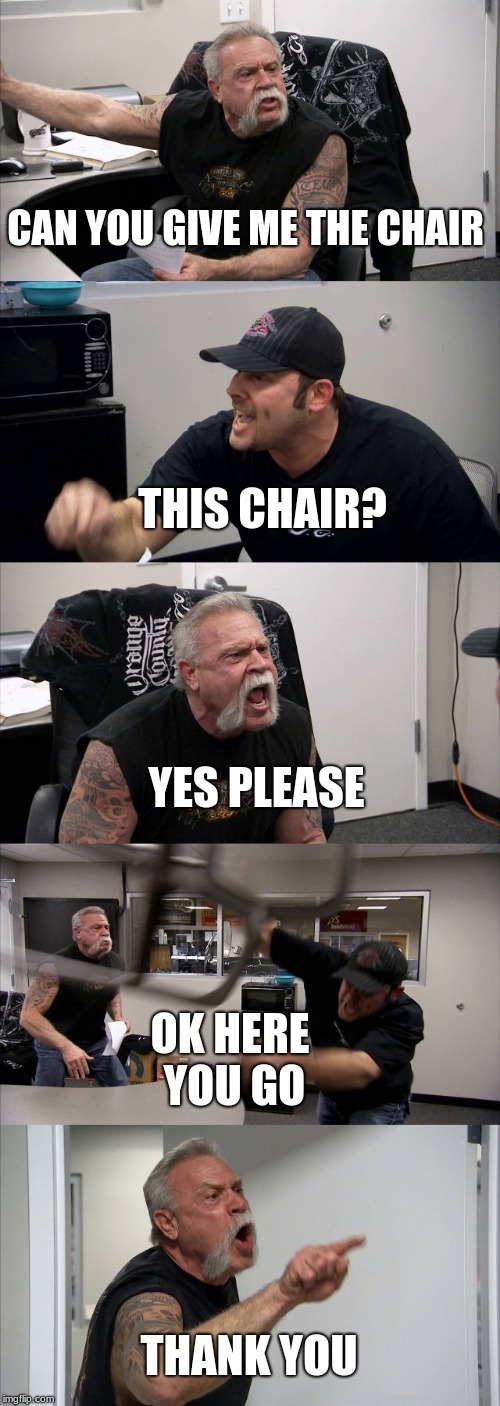American Chopper Argument | CAN YOU GIVE ME THE CHAIR; THIS CHAIR? YES PLEASE; OK HERE YOU GO; THANK YOU | image tagged in memes,american chopper argument | made w/ Imgflip meme maker