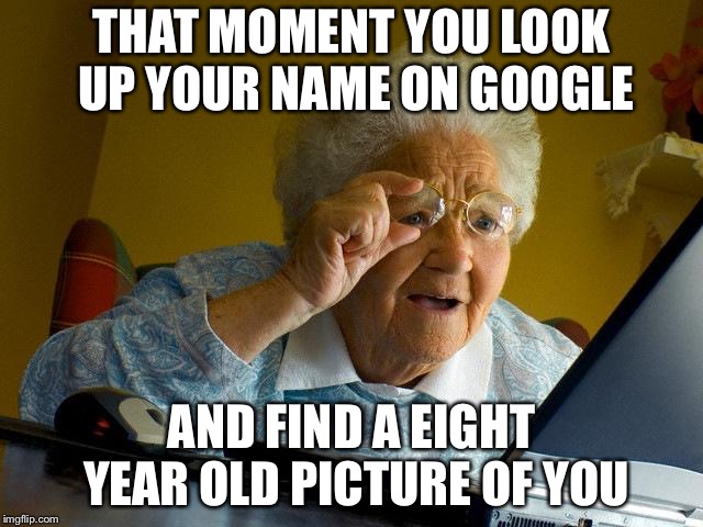 Grandma Finds The Internet Meme | THAT MOMENT YOU LOOK UP YOUR NAME ON GOOGLE; AND FIND A EIGHT YEAR OLD PICTURE OF YOU | image tagged in memes,grandma finds the internet | made w/ Imgflip meme maker