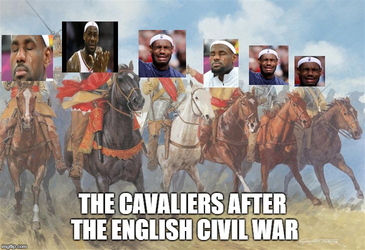 THE CAVALIERS AFTER THE ENGLISH CIVIL WAR | image tagged in lebron james,memes,england,history,historical meme | made w/ Imgflip meme maker