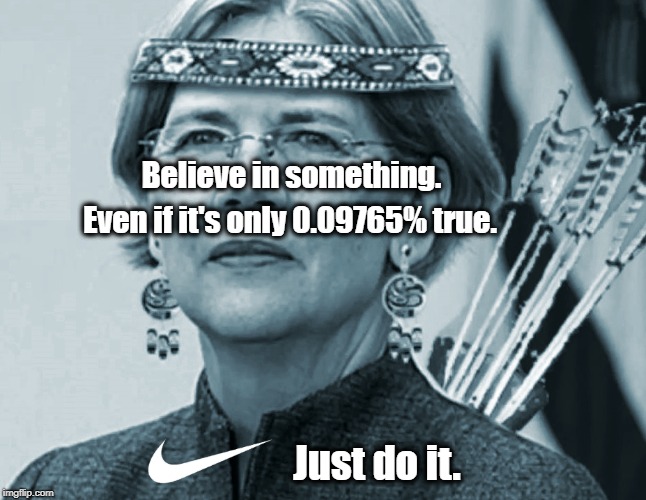  Believe in something. Even if it's only 0.09765% true. Just do it. | image tagged in elizabeth warren,pocahontas,american indian,dna,nike,believe in something | made w/ Imgflip meme maker