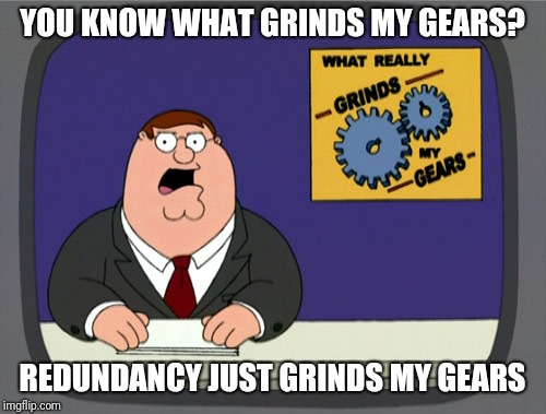 Peter Griffin News Meme | YOU KNOW WHAT GRINDS MY GEARS? REDUNDANCY JUST GRINDS MY GEARS | image tagged in memes,peter griffin news | made w/ Imgflip meme maker