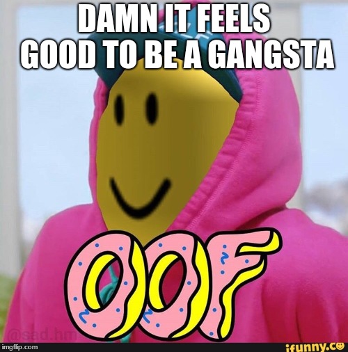 Roblox Oof | DAMN IT FEELS GOOD TO BE A GANGSTA | image tagged in roblox oof | made w/ Imgflip meme maker