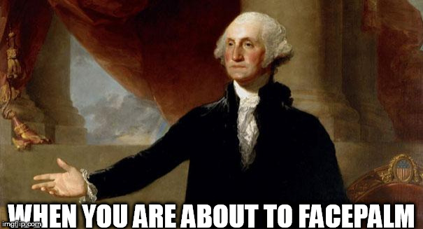 Jying has brought us a Repost Week Oct 15-21. This is my 1st meme that got double digit upvotes | WHEN YOU ARE ABOUT TO FACEPALM | image tagged in george washington,repost week | made w/ Imgflip meme maker