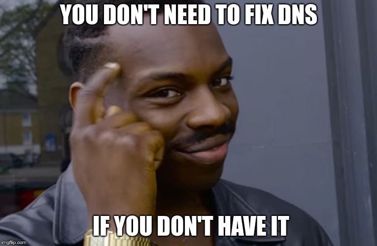 you can't if you don't | YOU DON'T NEED TO FIX DNS; IF YOU DON'T HAVE IT | image tagged in you can't if you don't | made w/ Imgflip meme maker