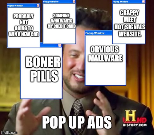 Ancient Aliens Meme | CRAPPY MEET HOT SIGNALS WEBSITE. PROBABLY NOT GOING TO WIN A NEW CAR; SOMEONE WHO WANTS MY CREDIT CARD; OBVIOUS MALLWARE; BONER PILLS; POP UP ADS | image tagged in memes,ancient aliens | made w/ Imgflip meme maker