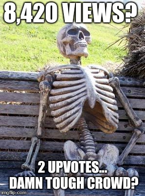 Waiting Skeleton | 8,420 VIEWS? 2 UPVOTES... DAMN TOUGH CROWD? | image tagged in memes,waiting skeleton | made w/ Imgflip meme maker