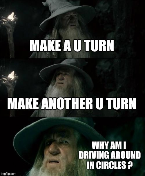 Confused Gandalf Meme | MAKE A U TURN MAKE ANOTHER U TURN WHY AM I DRIVING AROUND IN CIRCLES ? | image tagged in memes,confused gandalf | made w/ Imgflip meme maker