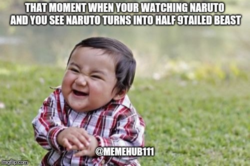 Evil Toddler Meme |  THAT MOMENT WHEN YOUR WATCHING NARUTO AND YOU SEE NARUTO TURNS INTO HALF 9TAILED BEAST; @MEMEHUB111 | image tagged in memes,evil toddler | made w/ Imgflip meme maker