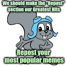 Because it's there | We should make the "Repost" section our Greatest Hits; Repost your most popular memes | image tagged in rocky squirrel,reposts,great idea,maybe,stupid | made w/ Imgflip meme maker