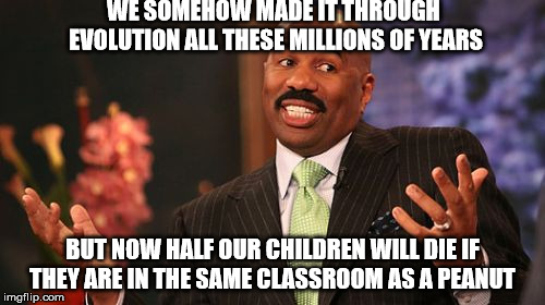 Peanut Logic | WE SOMEHOW MADE IT THROUGH EVOLUTION ALL THESE MILLIONS OF YEARS; BUT NOW HALF OUR CHILDREN WILL DIE IF THEY ARE IN THE SAME CLASSROOM AS A PEANUT | image tagged in memes,steve harvey | made w/ Imgflip meme maker