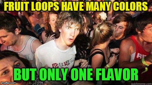 Sudden Realization | FRUIT LOOPS HAVE MANY COLORS BUT ONLY ONE FLAVOR | image tagged in sudden realization | made w/ Imgflip meme maker