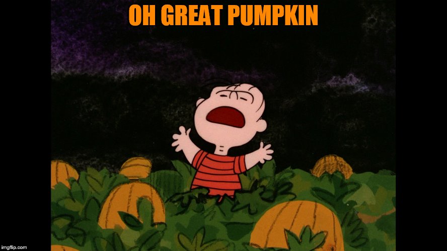 Great Pumpkin | OH GREAT PUMPKIN | image tagged in great pumpkin | made w/ Imgflip meme maker