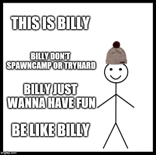 Be Like Bill | THIS IS BILLY; BILLY DON'T SPAWNCAMP OR TRYHARD; BILLY JUST WANNA HAVE FUN; BE LIKE BILLY | image tagged in memes,be like bill | made w/ Imgflip meme maker