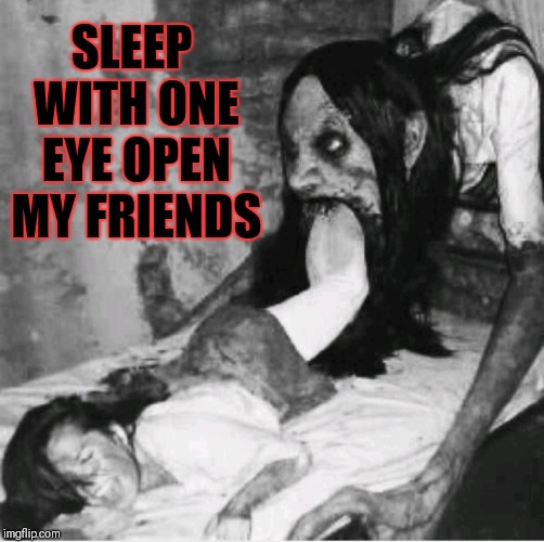 Freaky picture right there. Spooktober Week Oct.15-22 (A iShaggy event) | SLEEP WITH ONE EYE OPEN MY FRIENDS | image tagged in memes,scary,halloween,funny,dont fall asleep,ghost | made w/ Imgflip meme maker