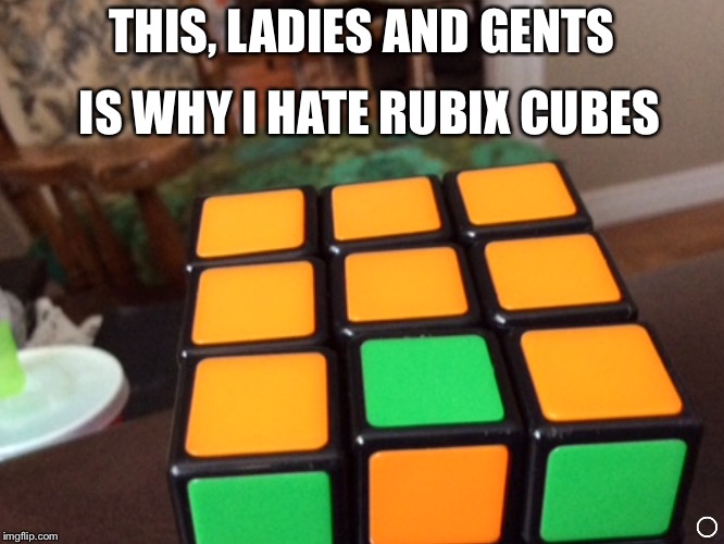 Ain't nobody got time for that. Seriously. You'd have to be mad! | IS WHY I HATE RUBIX CUBES; THIS, LADIES AND GENTS | image tagged in rubix cubes | made w/ Imgflip meme maker