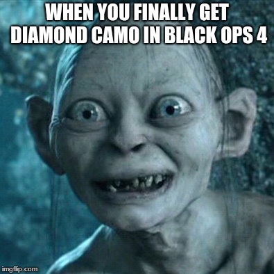 Gollum Meme | WHEN YOU FINALLY GET DIAMOND CAMO IN BLACK OPS 4 | image tagged in memes,gollum | made w/ Imgflip meme maker