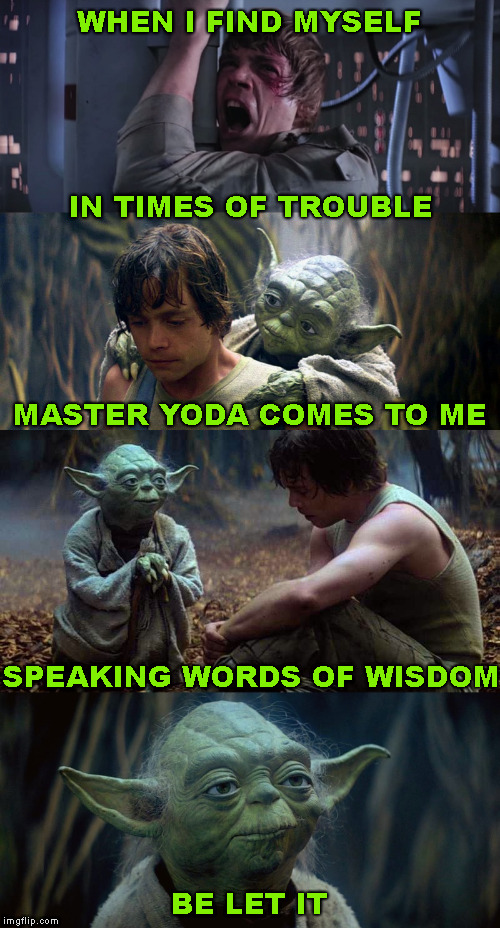 Do or do not, there is no try. | WHEN I FIND MYSELF; IN TIMES OF TROUBLE; MASTER YODA COMES TO ME; SPEAKING WORDS OF WISDOM; BE LET IT | image tagged in memes,song lyrics,yoda lyrics,beatles,let it be | made w/ Imgflip meme maker