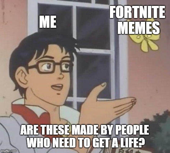 Seriously, enough with the Fortnite memes! | ME; FORTNITE MEMES; ARE THESE MADE BY PEOPLE WHO NEED TO GET A LIFE? | image tagged in memes,is this a pigeon,fortnite,get a life | made w/ Imgflip meme maker