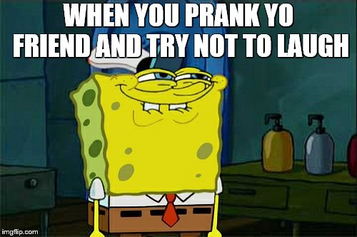 Don't You Squidward Meme | WHEN YOU PRANK YO FRIEND AND TRY NOT TO LAUGH | image tagged in memes,dont you squidward | made w/ Imgflip meme maker
