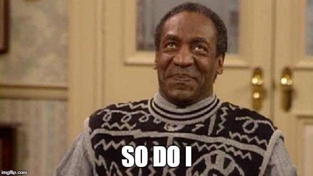 Bill Cosby | SO DO I | image tagged in bill cosby | made w/ Imgflip meme maker