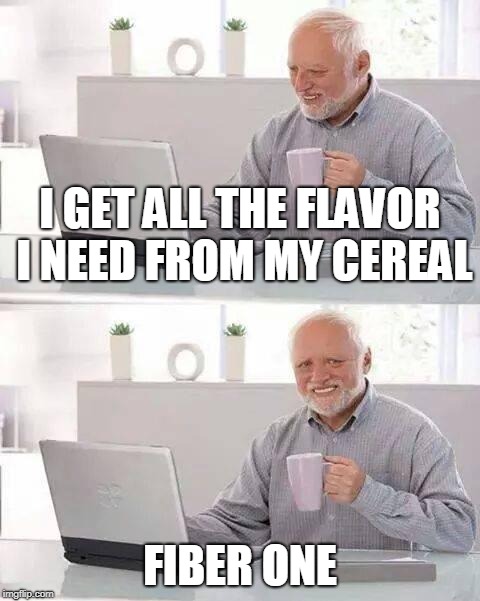 Hide the Pain Harold Meme | I GET ALL THE FLAVOR I NEED FROM MY CEREAL FIBER ONE | image tagged in memes,hide the pain harold | made w/ Imgflip meme maker