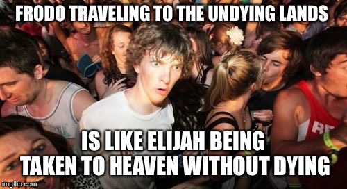Sudden Clarity Clarence Meme | FRODO TRAVELING TO THE UNDYING LANDS; IS LIKE ELIJAH BEING TAKEN TO HEAVEN WITHOUT DYING | image tagged in memes,sudden clarity clarence | made w/ Imgflip meme maker