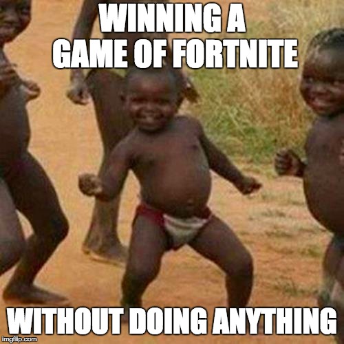 Third World Success Kid Meme | WINNING A GAME OF FORTNITE; WITHOUT DOING ANYTHING | image tagged in memes,third world success kid | made w/ Imgflip meme maker
