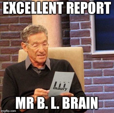 EXCELLENT REPORT MR B. L. BRAIN | image tagged in memes,maury lie detector | made w/ Imgflip meme maker