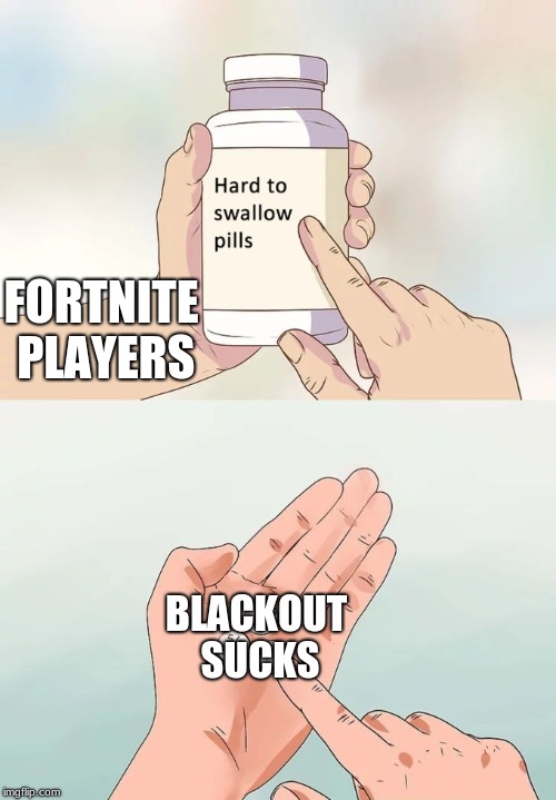 Hard To Swallow Pills Meme | FORTNITE PLAYERS; BLACKOUT SUCKS | image tagged in memes,hard to swallow pills | made w/ Imgflip meme maker