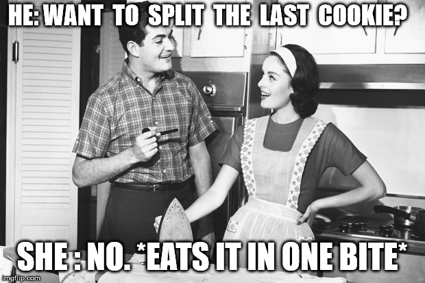 Vintage Husband and Wife | HE: WANT  TO  SPLIT  THE  LAST  COOKIE? SHE : NO. *EATS IT IN ONE BITE* | image tagged in vintage husband and wife | made w/ Imgflip meme maker
