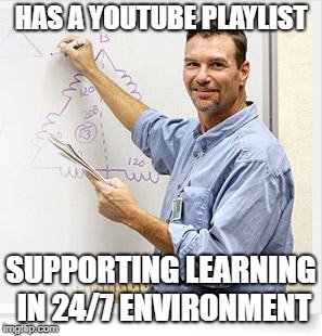 Good Guy Teacher | HAS A YOUTUBE PLAYLIST; SUPPORTING LEARNING IN 24/7 ENVIRONMENT | image tagged in good guy teacher | made w/ Imgflip meme maker