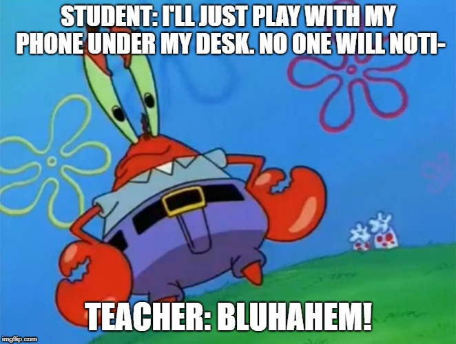 Caught In The Act Krabs | STUDENT: I'LL JUST PLAY WITH MY PHONE UNDER MY DESK. NO ONE WILL NOTI-; TEACHER: BLUHAHEM! | image tagged in caught in the act | made w/ Imgflip meme maker