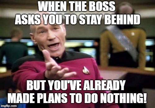 Life in the Office!  | WHEN THE BOSS ASKS YOU TO STAY BEHIND; BUT YOU'VE ALREADY MADE PLANS TO DO NOTHING! | image tagged in memes,picard wtf | made w/ Imgflip meme maker