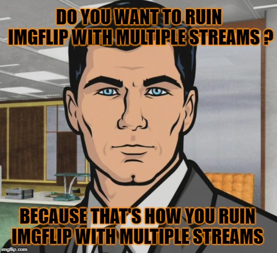 Archer | DO YOU WANT TO RUIN IMGFLIP WITH MULTIPLE STREAMS ? BECAUSE THAT'S HOW YOU RUIN IMGFLIP WITH MULTIPLE STREAMS | image tagged in memes,archer,meanwhile on imgflip,free the memes,politics,political | made w/ Imgflip meme maker