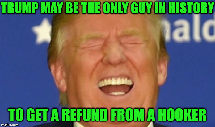 Trump laughing | TRUMP MAY BE THE ONLY GUY IN HISTORY; TO GET A REFUND FROM A HOOKER | image tagged in trump laughing,memes,stormy daniels,refund,what if i told you | made w/ Imgflip meme maker