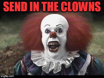 Scary Clown | SEND IN THE CLOWNS | image tagged in scary clown | made w/ Imgflip meme maker