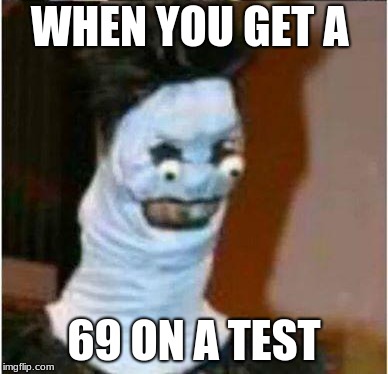 WHEN YOU GET A; 69 ON A TEST | image tagged in mood,deathnote,relatable,test,funny,funny memes | made w/ Imgflip meme maker