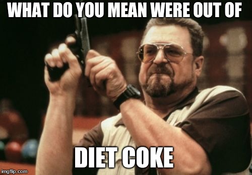 Am I The Only One Around Here Meme | WHAT DO YOU MEAN WERE OUT OF; DIET COKE | image tagged in memes,am i the only one around here | made w/ Imgflip meme maker