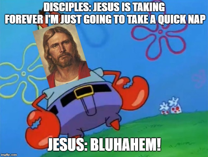 Caught In The Act Christ | DISCIPLES: JESUS IS TAKING FOREVER I'M JUST GOING TO TAKE A QUICK NAP; JESUS: BLUHAHEM! | image tagged in caught in the act | made w/ Imgflip meme maker