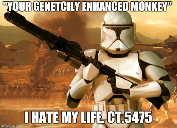 Clone Trooper | "YOUR GENETCILY ENHANCED MONKEY"; I HATE MY LIFE. CT.5475 | image tagged in clone trooper | made w/ Imgflip meme maker